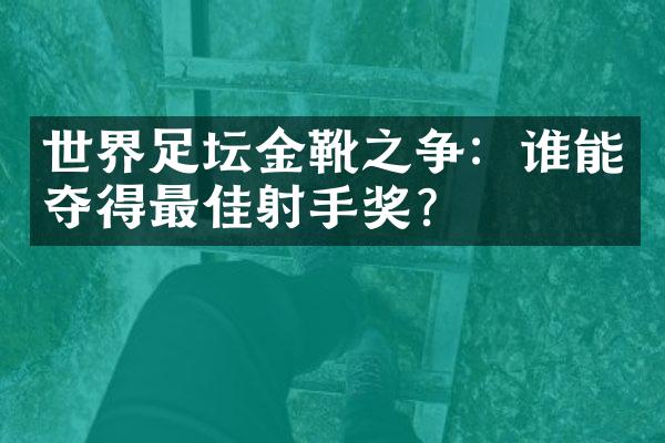 世界足坛金靴之争：谁能夺得最佳射手奖？