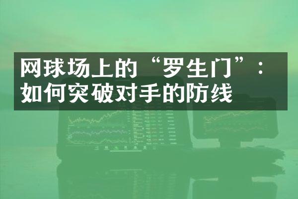 网球场上的“罗生门”：如何突破对手的防线