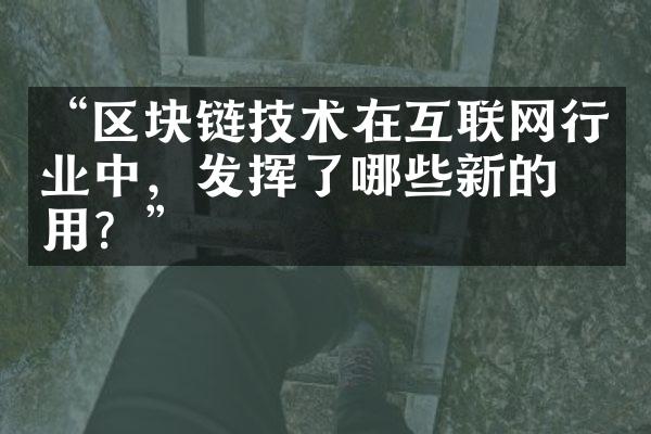 “区块链技术在互联网行业中，发挥了哪些新的作用？”