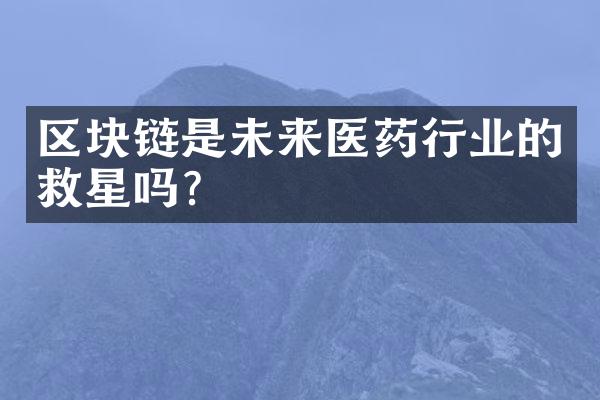 区块链是未来医药行业的救星吗？