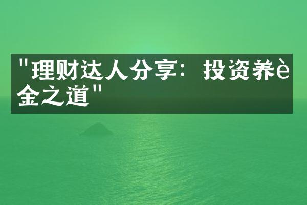 "理财达人分享：投资养老金之道"