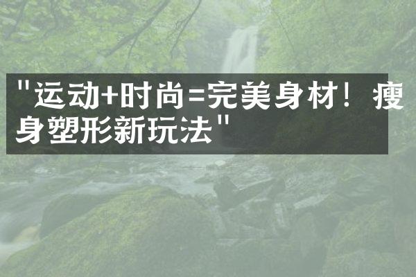 "运动+时尚=完美身材！瘦身塑形新玩法"