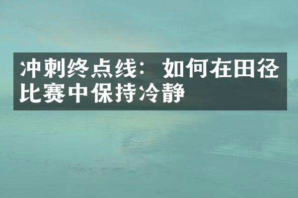 冲刺终点线：如何在田径比赛中保持冷静