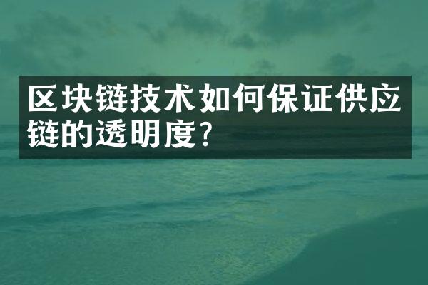 区块链技术如何保证供应链的透明度？