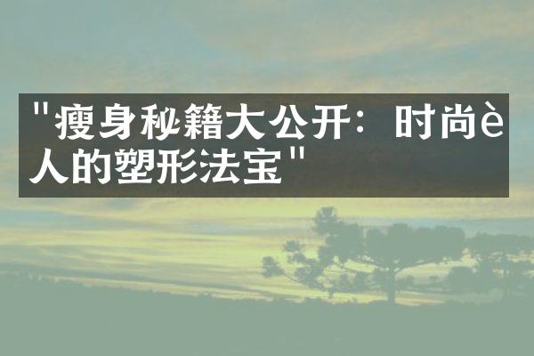 "瘦身秘籍大公开：时尚达人的塑形法宝"