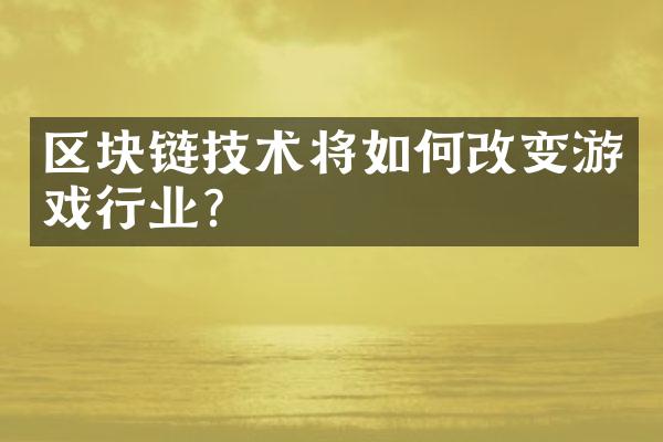 区块链技术将如何改变游戏行业？