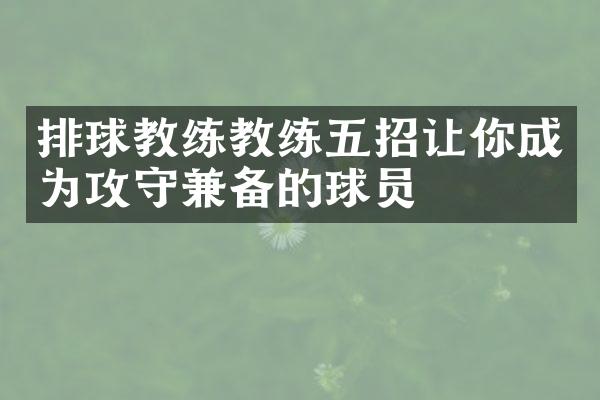 排球教练教练五招让你成为攻守兼备的球员