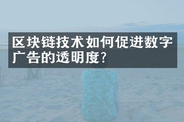 区块链技术如何促进数字广告的透明度？