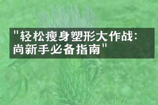 "轻松瘦身塑形大作战：时尚新手必备指南"