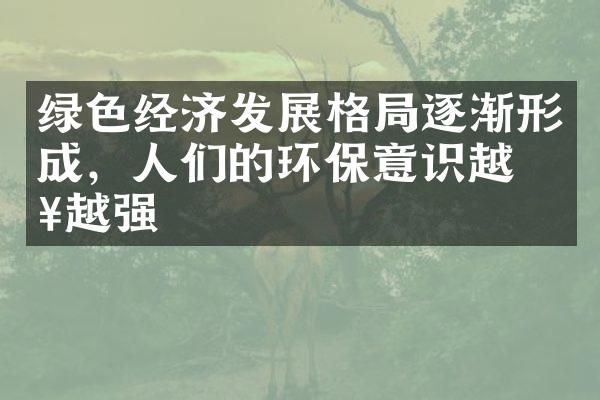 绿色经济发展格局逐渐形成，人们的环保意识越来越强