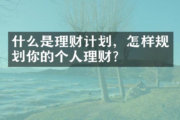 什么是理财计划，怎样规划你的个人理财？