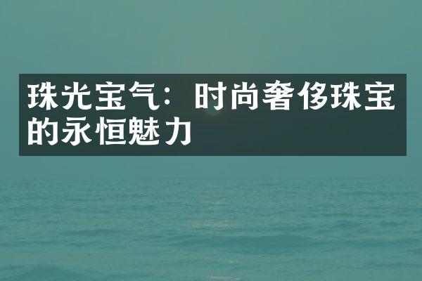 珠光宝气：时尚奢侈珠宝的永恒魅力