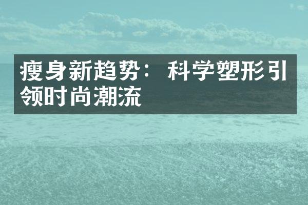 瘦身新趋势：科学塑形引领时尚潮流