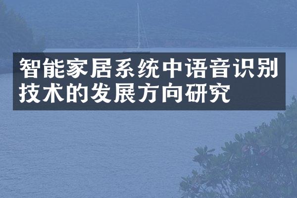 智能家居系统中语音识别技术的发展方向研究