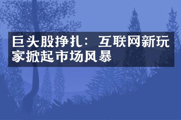 巨头股挣扎：互联网新玩家掀起市场风暴