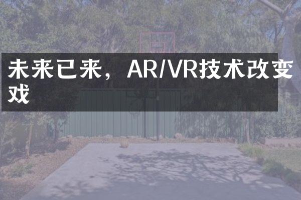 未来已来，AR/VR技术改变游戏