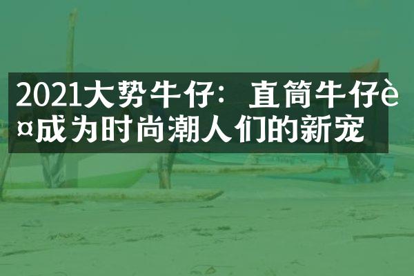 2021势牛仔：直筒牛仔裤成为时尚潮人们的新宠