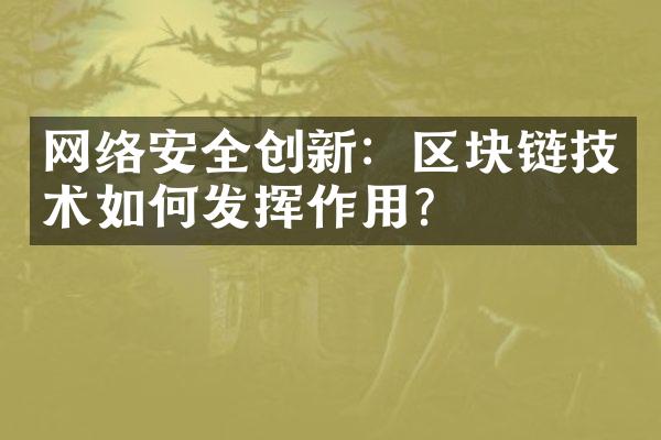 网络安全创新：区块链技术如何发挥作用？