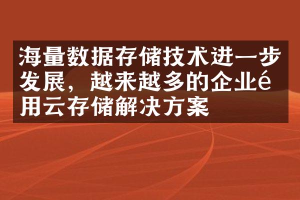 海量数据存储技术进一步发展，越来越多的企业采用云存储解决方案