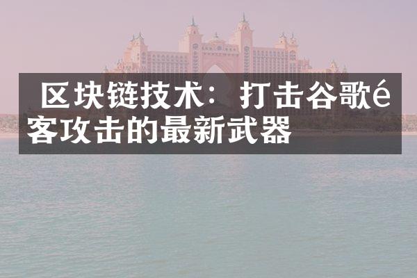  区块链技术：打击谷歌黑客攻击的最新武器