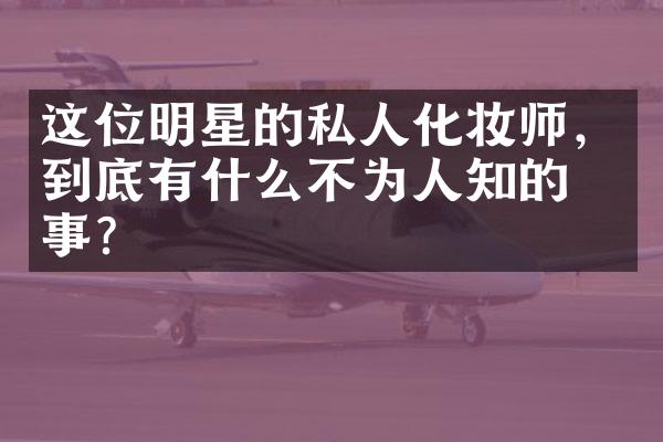 这位明星的私人化妆师，到底有什么不为人知的故事？