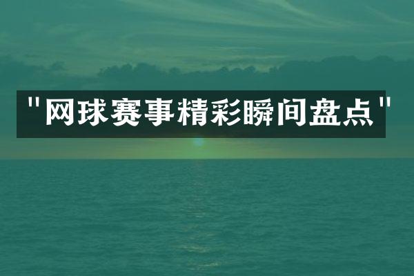 "网球赛事精彩瞬间盘点"