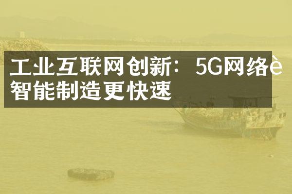 工业互联网创新：5G网络让智能制造更快速