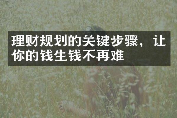 理财规划的关键步骤，让你的钱生钱不再难