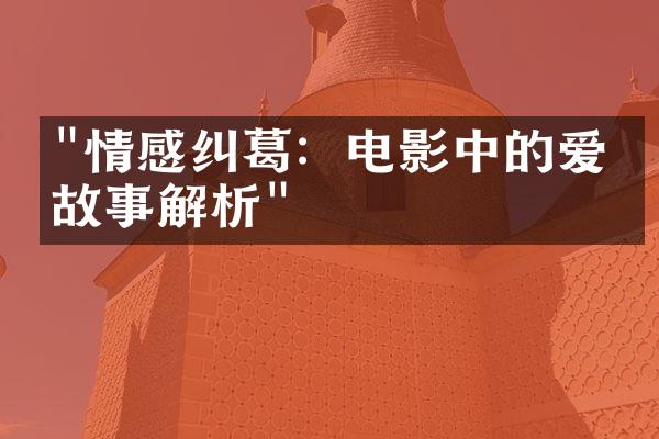 "情感纠葛：电影中的爱情故事解析"