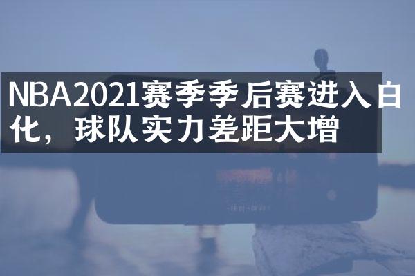 NBA2021赛季季后赛进入白热化，球队实力差距大增