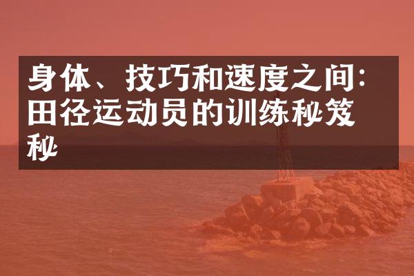 身体、技巧和速度之间：田径运动员的训练秘笈揭秘