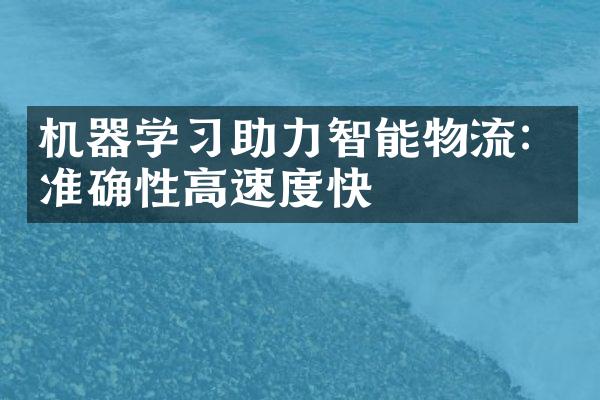 机器学习助力智能物流：准确性高速度快