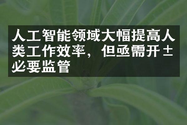 人工智能领域大幅提高人类工作效率，但亟需开展必要监管