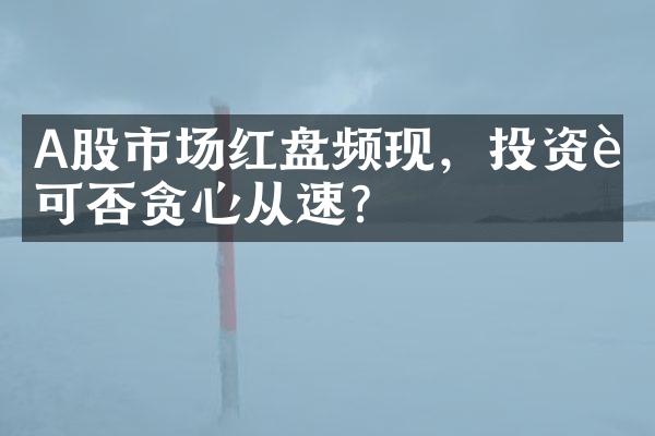 A股市场红盘频现，投资者可否贪心从速？