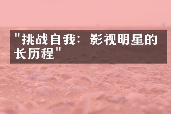 "挑战自我：影视明星的成长历程"