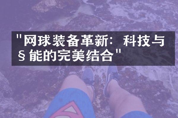 "网球装备革新：科技与性能的完美结合"