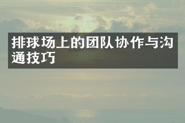 排球场上的团队协作与沟通技巧