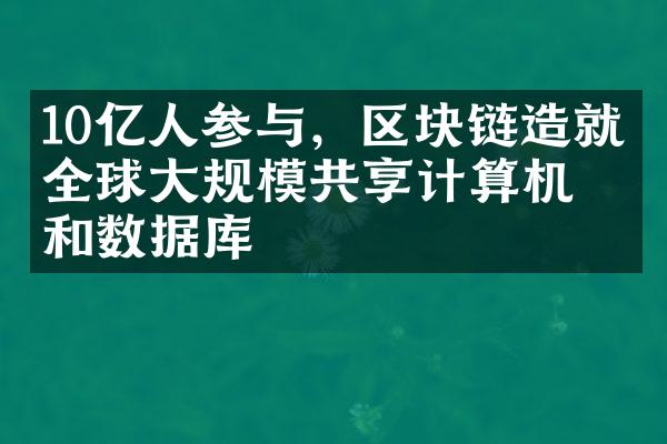 10亿人参与，区块链造就了全球大规模共享计算机和数据库