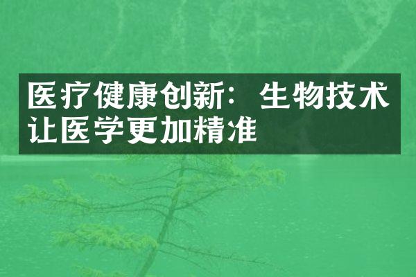 医疗健康创新：生物技术让医学更加精准