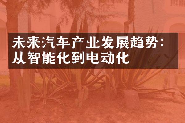 未来汽车产业发展趋势：从智能化到电动化