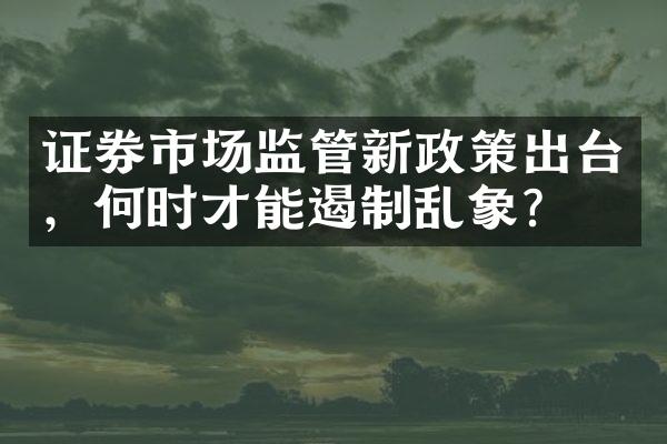 证券市场监管新政策出台，何时才能遏制乱象？