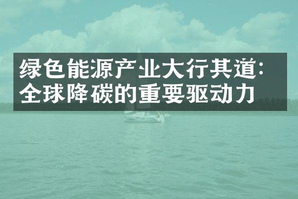 绿色能源产业大行其道：全球降碳的重要驱动力