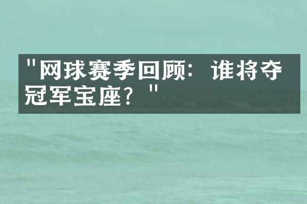 "网球赛季回顾：谁将夺得冠军宝座？"