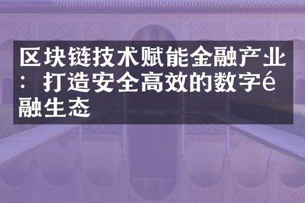 区块链技术赋能金融产业：打造安全高效的数字金融生态