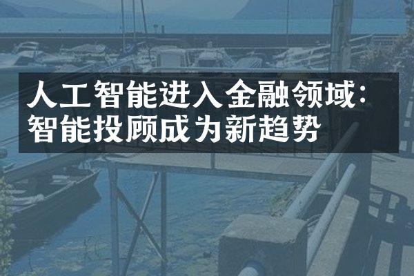 人工智能进入金融领域：智能投顾成为新趋势