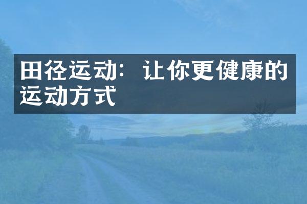 田径运动：让你更健康的运动方式