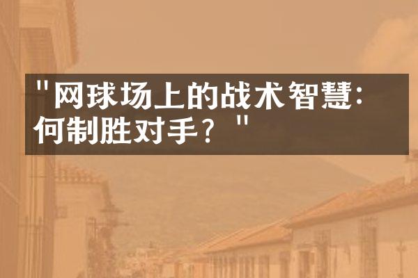 "网球场上的战术智慧：如何制胜对手？"