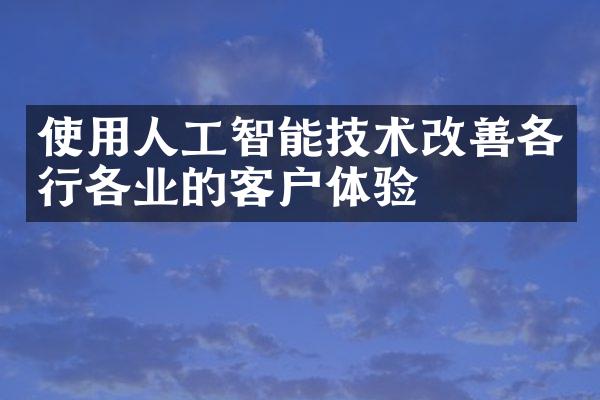 使用人工智能技术改善各行各业的客户体验