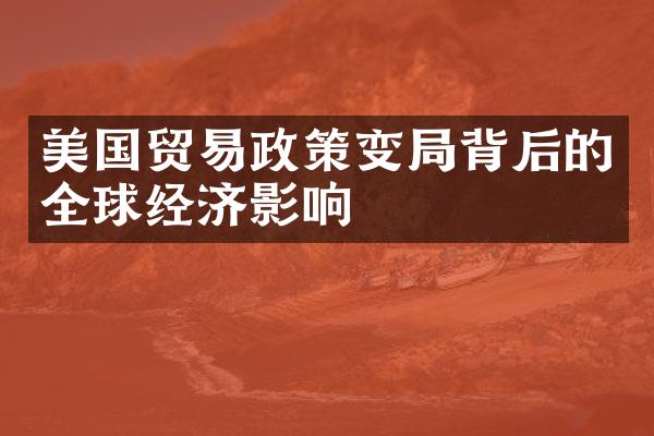 美国贸易政策变局背后的全球经济影响