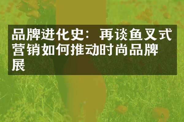 品牌进化史：再谈鱼叉式营销如何推动时尚品牌发展